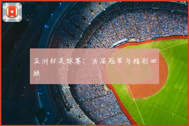 亚洲杯足球赛:历届冠军与精彩回顾