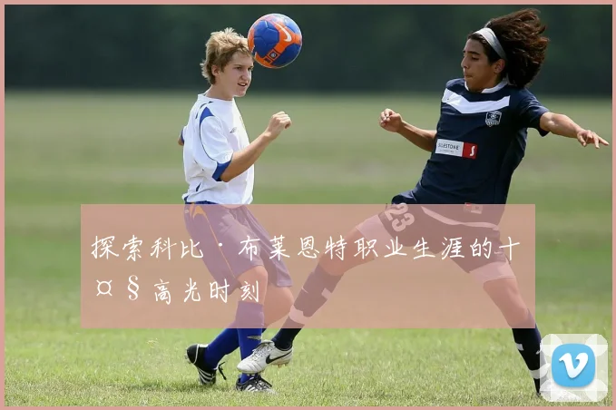 探索科比·布莱恩特职业生涯的十大高光时刻