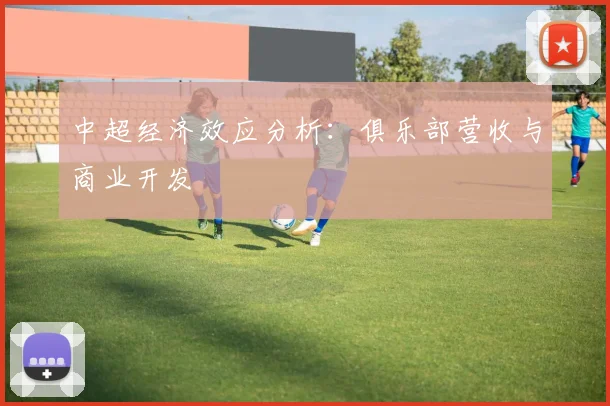 中超经济效应分析：俱乐部营收与商业开发