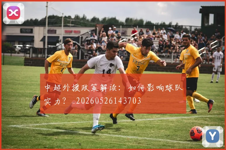 中超外援政策解读：如何影响球队实力？_20260526143703