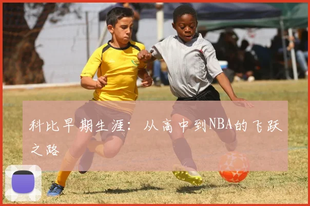 科比早期生涯：从高中到NBA的飞跃之路
