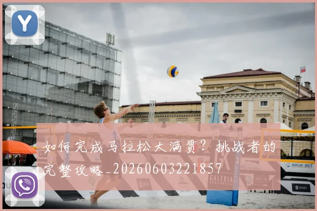 如何完成马拉松大满贯？挑战者的完整攻略_20260603221857