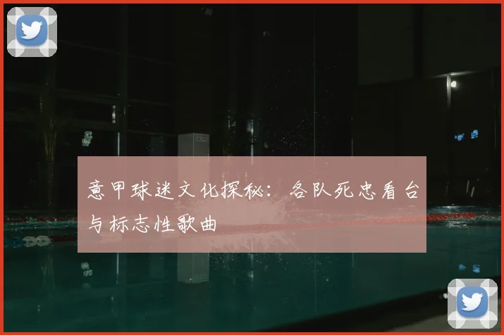 意甲球迷文化探秘：各队死忠看台与标志性歌曲
