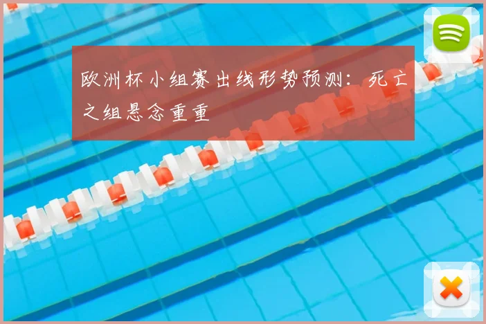 欧洲杯小组赛出线形势预测:死亡之组悬念重重