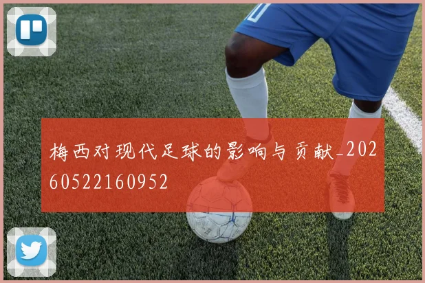 梅西对现代足球的影响与贡献_20260522160952