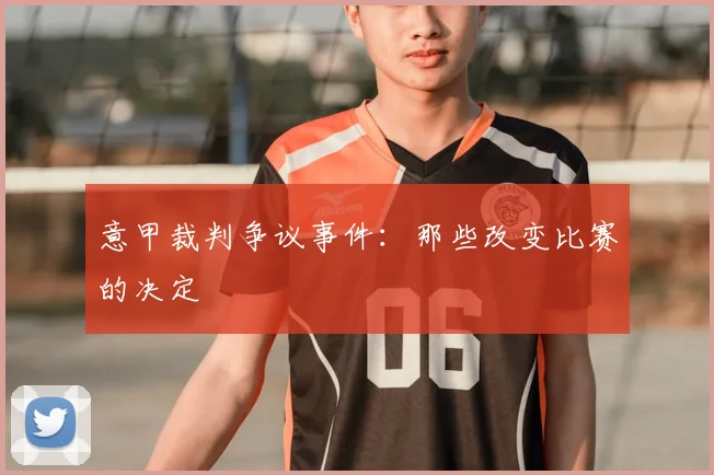 意甲裁判争议事件:那些改变比赛的决定