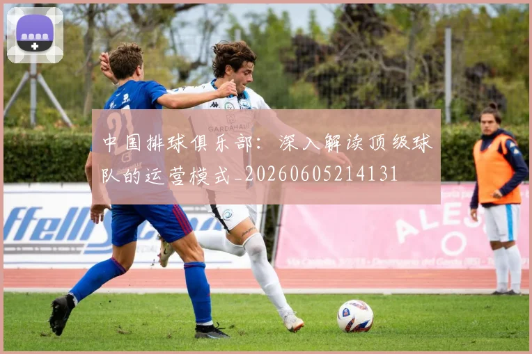 中国排球俱乐部：深入解读顶级球队的运营模式_20260605214131