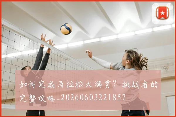 如何完成马拉松大满贯？挑战者的完整攻略_20260603221857
