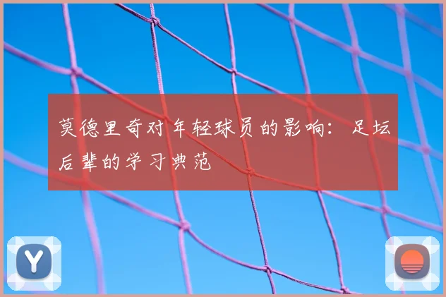 莫德里奇对年轻球员的影响：足坛后辈的学习典范