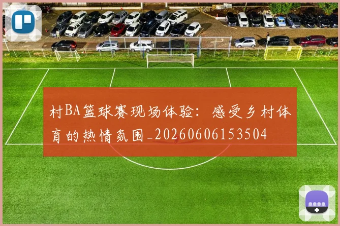 村BA篮球赛现场体验:感受乡村体育的热情氛围_20260606153504