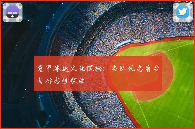 意甲球迷文化探秘:各队死忠看台与标志性歌曲