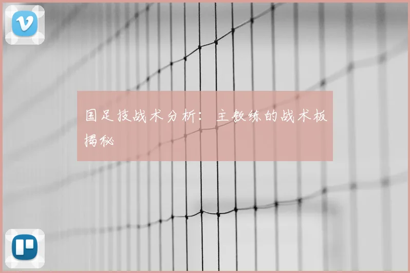 国足技战术分析:主教练的战术板揭秘