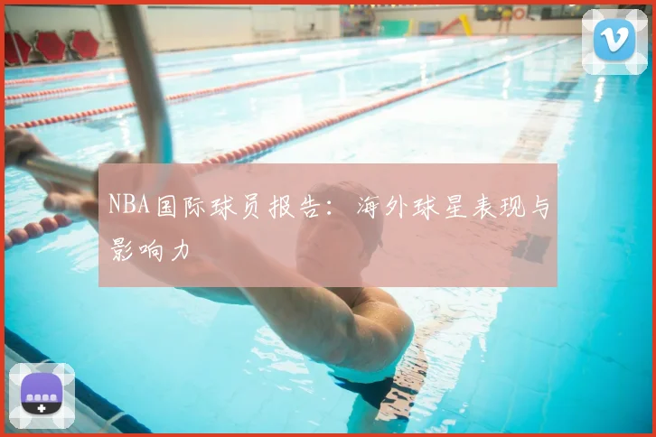 NBA国际球员报告:海外球星表现与影响力