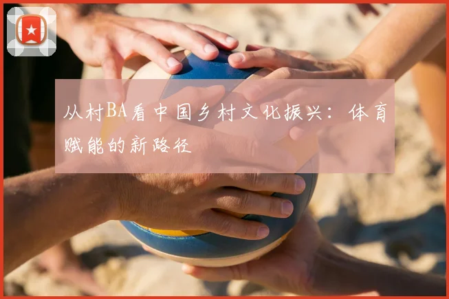 从村BA看中国乡村文化振兴:体育赋能的新路径