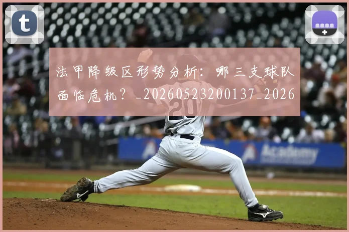 法甲降级区形势分析:哪三支球队面临危机?_20260523200137_20260702152321