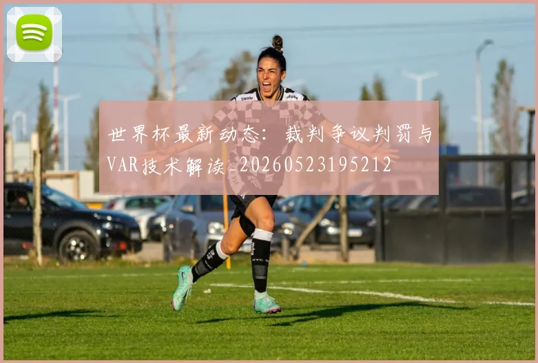 世界杯最新动态：裁判争议判罚与VAR技术解读_20260523195212