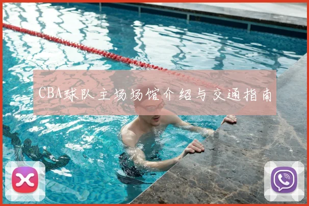CBA球队主场场馆介绍与交通指南