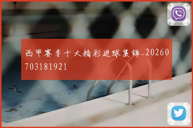 西甲赛季十大精彩进球集锦_20260703181921