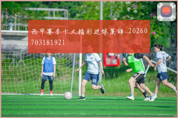 西甲赛季十大精彩进球集锦_20260703181921