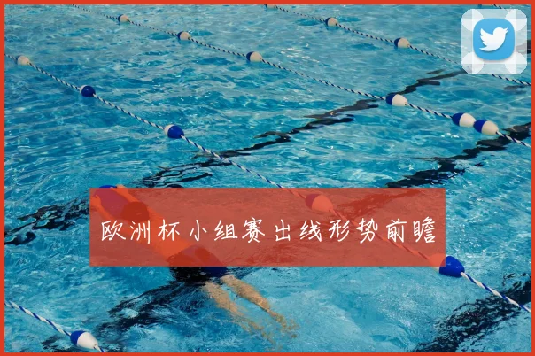 欧洲杯小组赛出线形势前瞻