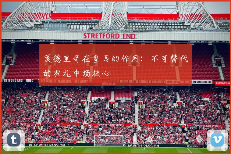莫德里奇在皇马的作用:不可替代的典礼中场核心