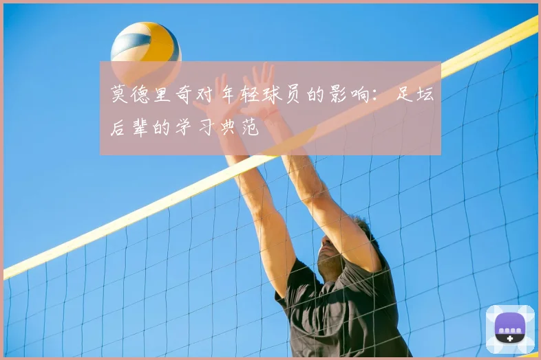 莫德里奇对年轻球员的影响:足坛后辈的学习典范