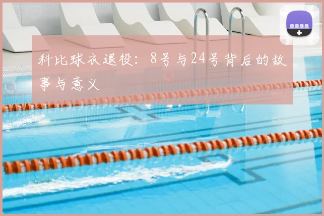 科比球衣退役：8号与24号背后的故事与意义